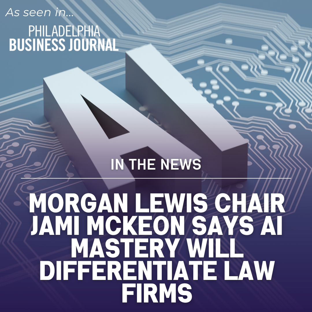 Morgan Lewis chair Jami McKeon says AI mastery will differentiate law firms [Philadelphia Business Journal Quotes Gina Rubel]